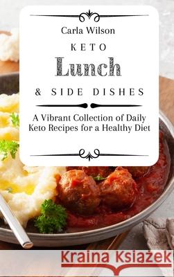 Keto Lunch and Side Dishes: A Vibrant Collection of Daily Keto Recipes for a Healthy Diet Carla Wilson 9781803177106 Carla Wilson - książka