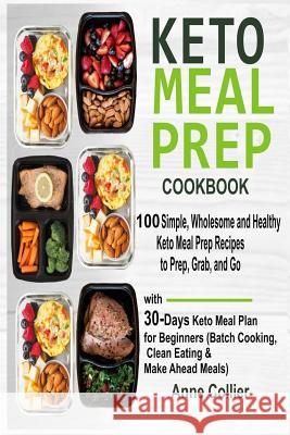 Keto Meal Prep Cookbook: 100 Simple, Wholesome and Healthy Keto Meal Prep Recipes to Prep, Grab, and Go with 30-Days Keto Meal Plan for Beginne Anne Collier 9781796462050 Independently Published - książka