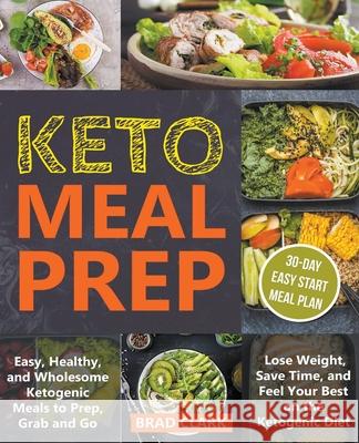 Keto Meal Prep: Easy, Healthy, and Wholesome Ketogenic Meals to Prep, Grab, and Go. Lose Weight, Save Time, and Feel Your Best on the Ketogenic Diet Brad Clark 9781393499619 Draft2digital - książka