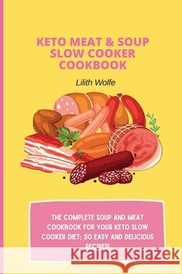 Keto Meat & Soup Slow Cooker Cookbook: The Complete Soup and Meat cookbook for your keto slow cooker diet; 50 easy and delicious recipes! Lilith Wolfe 9781802779912 Lilith Wolfe - książka