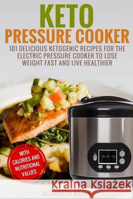 Keto Pressure Cooker: 101 Delicious Ketogenic Recipes For The Electric Pressure Cooker To Lose Weight Fast And Live Healthier Wells, Elizabeth 9781983678479 Createspace Independent Publishing Platform - książka