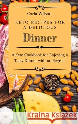 Keto Recipes for a Delicious Dinner: A Keto Cookbook for Enjoying a Tasty Dinner with no Regrets Carla Wilson 9781803177120 Carla Wilson - książka