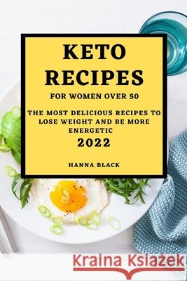 Keto Recipes for Women Over 50: The Most Delicious Recipes to Lose Weight and Be More Energetic Hanna Black 9781803507217 Hanna Black - książka