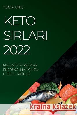 Keto Sirlari 2022: Kİlo Vermek Ve Daha Enerjİk Olmak İçİn En Lezzetlİ Tarİfler Utku, Tuana 9781837891429 Tuana Utku - książka