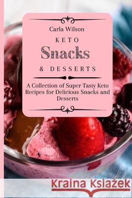 Keto Snacks and Desserts: A Collection of Super Tasty Keto Recipes for Delicious Snacks and Desserts Carla Wilson 9781803177137 Carla Wilson - książka