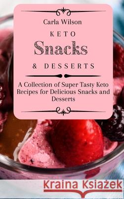 Keto Snacks and Desserts: A Collection of Super Tasty Keto Recipes for Delicious Snacks and Desserts Carla Wilson 9781803177144 Carla Wilson - książka