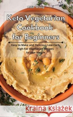 Keto Vegetarian Cookbook for Beginners: Easy to Make and Delicious Low-Carb, High-Fat Vegetarian Recipes to Lose Weight Lidia Wong 9781801934251 Lidia Wong - książka