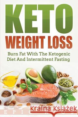Keto Weight Loss: Burn Fat With The Ketogenic Diet And Intermittent Fasting Rios, Epic 9781984905994 Createspace Independent Publishing Platform - książka
