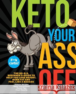 Keto Your Ass Off: The No-B.S. Beginner's Guide to Help You Lose Weight, Burn Fat and Feel Like a Badass Topix Media Lab 9781948174527 Topix Media Lab LLC - książka