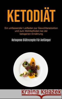 Ketodiät: Ein Umfassender Leitfaden Zur Gewichtsreduktion Und Zum Wohlbefinden Bei Der Ketogenen Ernährung (Ketogene Diätrezepte Für Anfänger) Nadja Kull 9781990061615 Micheal Kannedy - książka