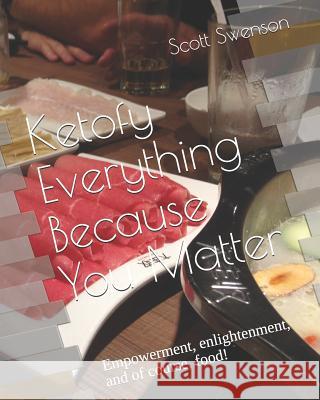 Ketofy Everything Because You Matter: Empowerment, enlightenment, and of course, food! Scott Swenson 9781079284676 Independently Published - książka