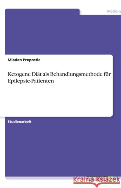 Ketogene Diat als Behandlungsmethode fur Epilepsie-Patienten Mladen Preprotic 9783638745420 Grin Verlag - książka