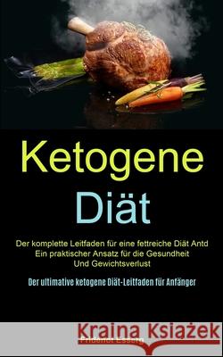 Ketogene Diät: Der Komplette Leitfaden Für Eine Fettreiche Diät Antd Ein Praktischer Ansatz Für Die Gesundheit Und Gewichtsverlust (D Esserg, Fridenot 9781990061769 Micheal Kannedy - książka