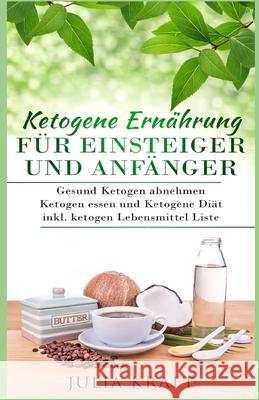 Ketogene Ernährung für Einsteiger und Anfänger: Gesund ketogen abnehmen und ketogen essen Ketogene Diät inkl. ketogen Lebensmittel Liste Kraft, Julia 9781982904319 Independently Published - książka