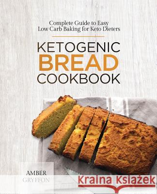 Ketogenic Bread Cookbook: Complete Guide to Easy Low Carb Baking for Keto Dieters Amber Gryffon 9781775274223 Ggb - książka