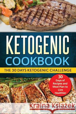 Ketogenic cookbook: The 30 Days Ketogenic Challenge - 30 Days of Recipes and Meal Plan to live Healthier Michel, Adrian 9781976409455 Createspace Independent Publishing Platform - książka