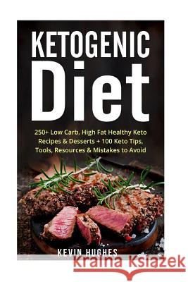 Ketogenic Diet: 250+ Low-Carb, High-Fat Healthy Keto Recipes & Desserts + 100 Keto Tips, Tools, Resources & Mistakes to Avoid. (Ketoge Kevin Hughes 9781533610508 Createspace Independent Publishing Platform - książka
