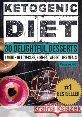 Ketogenic Diet: 30 Delightful Desserts: 1 Month of Low Carb, High Fat Weight Loss Meals Recipes365 Cookbooks 9781537041087 Createspace Independent Publishing Platform - książka