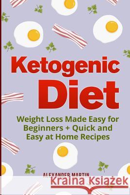 Ketogenic Diet: : Weight Loss Made Easy for Beginners + Quick and Easy at Home Recipes Alexander Martin 9781974137435 Createspace Independent Publishing Platform - książka