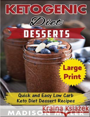 Ketogenic Diet Desserts ***Large Print Edition***: Quick and Easy Low Carb Keto Diet Recipes Madison Miller 9781976003035 Createspace Independent Publishing Platform - książka