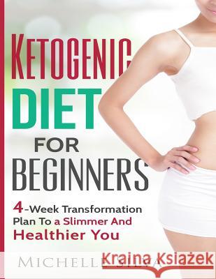 Ketogenic Diet For Beginners: 4-Week Transformation Plan To a Slimmer And Healthier You Silva, Michelle 9781539430193 Createspace Independent Publishing Platform - książka