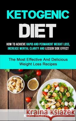Ketogenic Diet: How To Achieve Rapid And Permanent Weight Loss, Increase Mental Clarity And Lessen Side Effect (The Most Effective And Kurt Horton 9781990061127 Micheal Kannedy - książka