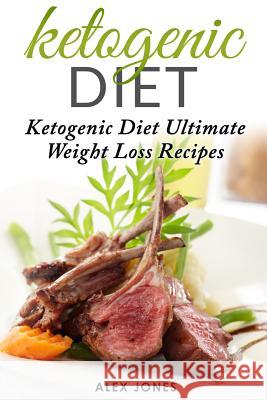 Ketogenic Diet: Ketogenic Diet Ultimate Weight Loss Recipes Alex Jones 9781542429238 Createspace Independent Publishing Platform - książka