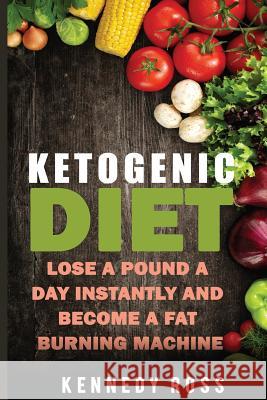 Ketogenic Diet: Lose A Pound A Day Instantly And Become A Fat Burning Machine Ross, Kennedy 9781543154245 Createspace Independent Publishing Platform - książka