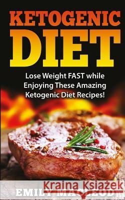 Ketogenic Diet: Lose Weight Fast While Enjoying These Amazing Ketogenic Diet Recipes! Everything You Should Know for Rapid Weight Loss Emily MacLeod 9781522791799 Createspace Independent Publishing Platform - książka