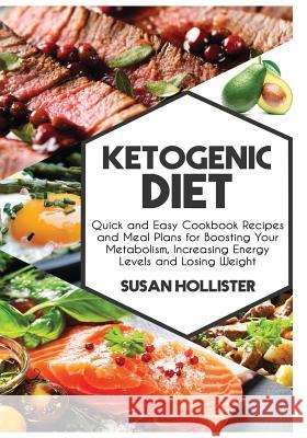 Ketogenic Diet: Quick and Easy Cookbook Recipes and Meal Plans for Boosting Your Metabolism, Increasing Energy Levels and Losing Weight Susan Hollister 9781981214341 Createspace Independent Publishing Platform - książka