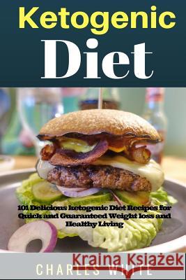 Ketogenic Diet Recipes: 101 Delicious Recipes on Ketogenic Diet for Quick and Guaranteed Weight Loss and Healthy Living. Charles White 9781546311645 Createspace Independent Publishing Platform - książka