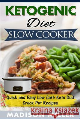 Ketogenic Diet Slow Cooker: Quick and Easy Low Carb Keto Diet Crock Pot Recipes Madison Miller 9781539531166 Createspace Independent Publishing Platform - książka