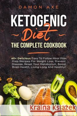 Ketogenic Diet The Complete Cookbook: 60+ Delicious Easy To Follow Meal Plan Prep Recipes For Weight Loss, Prevent Disease, Reset Your Metabolism, Boo Damon Axe 9781070628646 Independently Published - książka