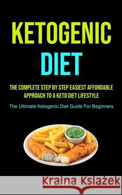 Ketogenic Diet: The Complete Step By Step Easiest Affordable Approach To A Keto Diet Lifestyle (The Ultimate Ketogenic Diet Guide For Daniel Carlson 9781990207150 Micheal Kannedy - książka