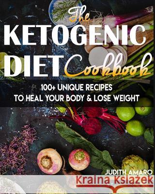 Ketogenic Diet: The Ketogenic Diet Cookbook with 100+ Unique Recipes to Heal your Body & Lose Weight Amaro, Judith 9781535269452 Createspace Independent Publishing Platform - książka