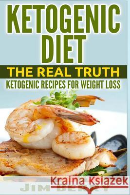 Ketogenic Diet: The Real Truth - Ketogenic Recipes for Weight Loss Jim Berry 9781517373962 Createspace - książka
