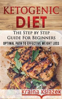 Ketogenic Diet: The Step by Step Guide for Beginners: Optimal Path to Effective Weight Loss: The Step by Step Guide for Beginners: Jamie Ken Moore 9781733238328 FC Publishing - książka