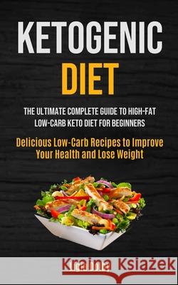 Ketogenic Diet: The Ultimate Complete Guide to High-Fat, Low-Carb Keto Diet For Beginners (Delicious Low-Carb Recipes to Improve Your Ligia Dolby 9781990061585 Micheal Kannedy - książka