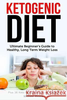 Ketogenic Diet: Ultimate Beginner's Guide to Healthy, Long Term Weight Loss Michael Wease 9781548406004 Createspace Independent Publishing Platform - książka