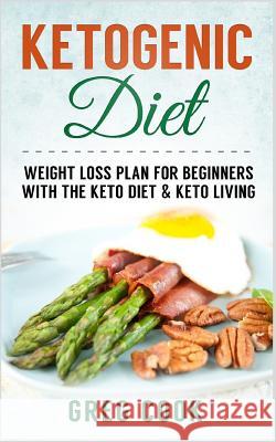 Ketogenic Diet: Weight Loss Plan for Beginners with the Keto Diet & Keto Living Greg Cook 9781511483506 Createspace Independent Publishing Platform - książka