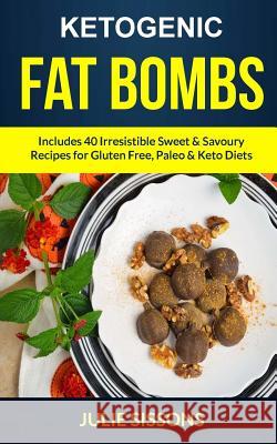 Ketogenic Fat Bombs: Includes 40 Irresistible Sweet & Savoury Recipes For Gluten Free, Paleo & Keto Diets Sissons, Julie 9781981818792 Createspace Independent Publishing Platform - książka