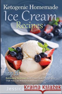 Ketogenic Homemade Ice Cream Recipes: Top 35 Extremely Delicious Low Carb, High Fat Recipes That You Can Indulge In Without Guilt Henderson, Jessica 9781539414902 Createspace Independent Publishing Platform - książka