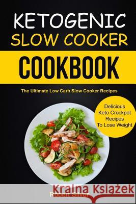 Ketogenic Slow Cooker Cookbook: (2 in 1): The Ultimate Low Carb Slow Cooker Recipes (Delicious Keto Crockpot Recipes to Lose Weight) Robert Silver John D 9781981995646 Createspace Independent Publishing Platform - książka