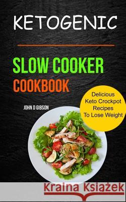 Ketogenic Slow Cooker Cookbook: Delicious Keto Crockpot Recipes To Lose Weight D. Gibson, John 9781981971244 Createspace Independent Publishing Platform - książka