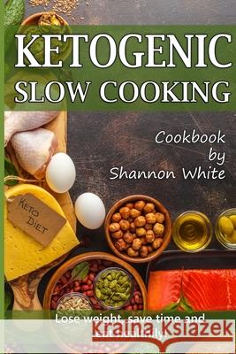 Ketogenic Slow Cooking: Lose Weight, Save Time and Eat Healthily! ( Easy Low-Carb, Crock Pot Recipes) Shannon White 9781087084817 Independently Published - książka