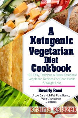 Ketogenic Vegetarian Diet Cookbook: 100 Easy, Delicious and Quick Ketogenic Vegetarian Recipes for Good Health and Weight Loss (a Low Carb High Fat, P Beverly Rood 9781718963337 Createspace Independent Publishing Platform - książka