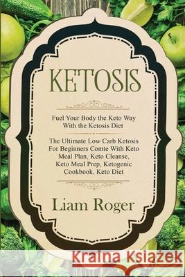 Ketosis - Keto Diet: Fuel Your Body the Keto Way With the Ketosis Diet: The Ultimate Low Carb Ketosis for Beginners with Keto Meal Plan, Ke Liam Roger 9789814950046 Jw Choices - książka