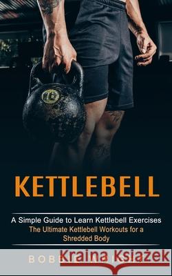 Kettlebell: A Simple Guide to Learn Kettlebell Exercises (The Ultimate Kettlebell Workouts for a Shredded Body) Bobbie Wright 9781774852897 Chris David - książka