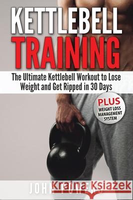 Kettlebell: The Ultimate Kettlebell Workout to Lose Weight and Get Ripped in 30 Days John Powers 9781545291849 Createspace Independent Publishing Platform - książka