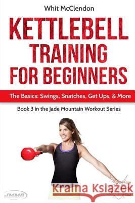 Kettlebell Training for Beginners: The Basics: Swings, Snatches, Get Ups, and More Whit McClendon 9781732630031 Rolling Scroll Publishing - książka